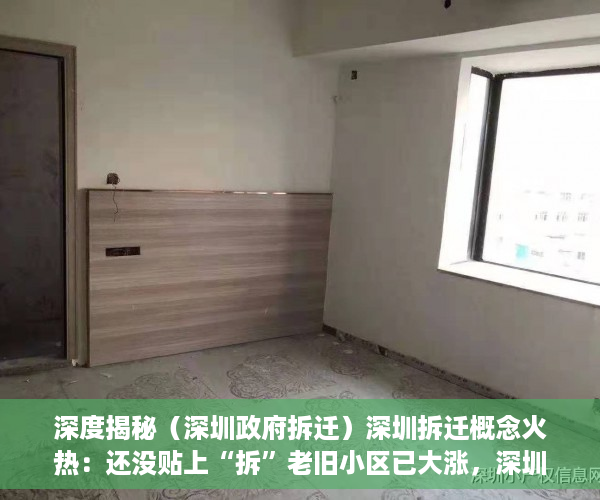 深度揭秘（深圳政府拆迁）深圳拆迁概念火热：还没贴上“拆”老旧小区已大涨，深圳拆迁新政，