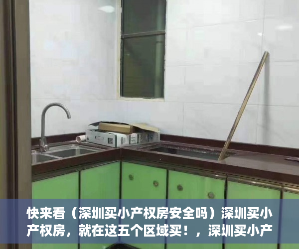 快来看（深圳买小产权房安全吗）深圳买小产权房，就在这五个区域买！，深圳买小产权房可以吗，