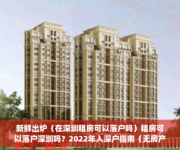 新鲜出炉（在深圳租房可以落户吗）租房可以落户深圳吗？2022年入深户指南（无房产人员必看），深圳租房入户新政策，