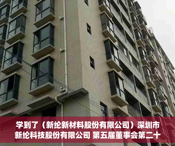 学到了（新纶新材料股份有限公司）深圳市新纶科技股份有限公司 第五届董事会第二十三次会议决议公告，新纶科技公司简介，