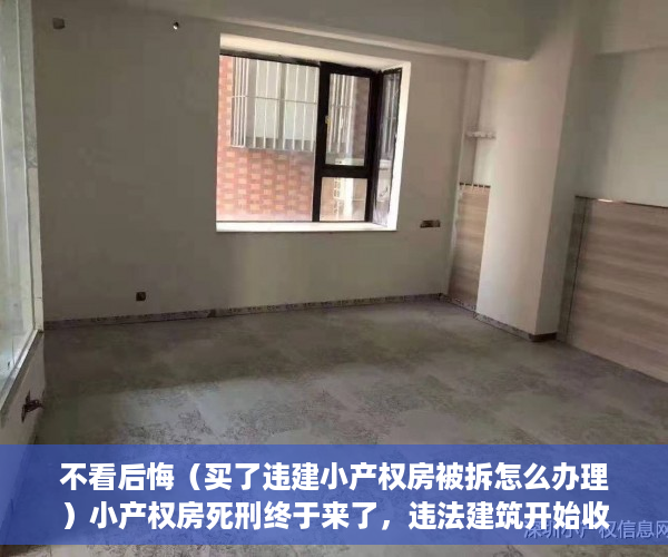 不看后悔（买了违建小产权房被拆怎么办理）小产权房死刑终于来了，违法建筑开始收归国有！，小产权违建拆除怎么办，