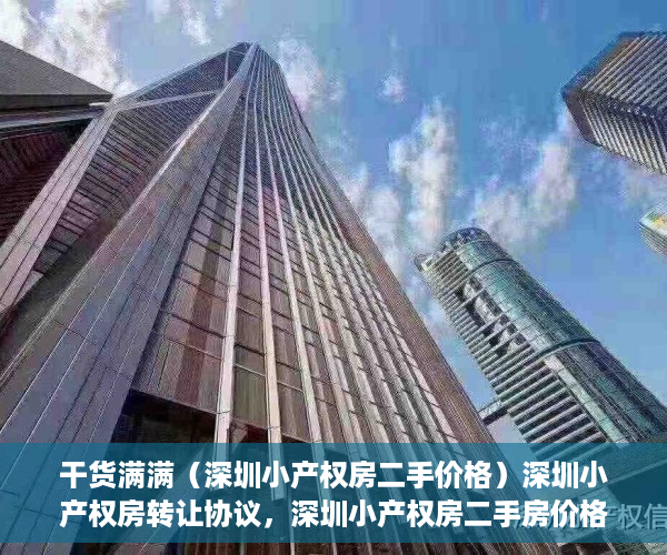 干货满满（深圳小产权房二手价格）深圳小产权房转让协议，深圳小产权房二手房价格，