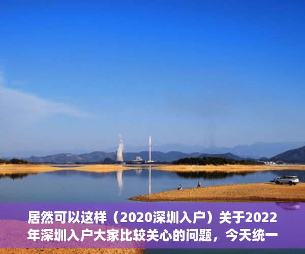居然可以这样（2020深圳入户）关于2022年深圳入户大家比较关心的问题，今天统一解答，深圳入户政策将调整，