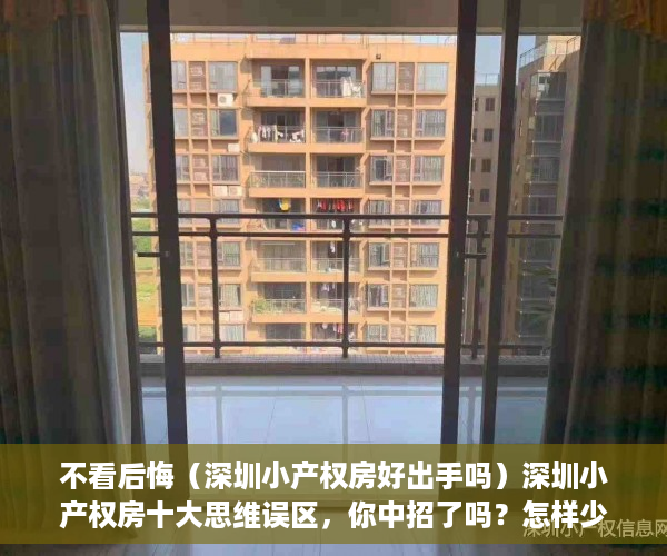 不看后悔（深圳小产权房好出手吗）深圳小产权房十大思维误区，你中招了吗？怎样少走弯路不踏坑？，买深圳小产权房，
