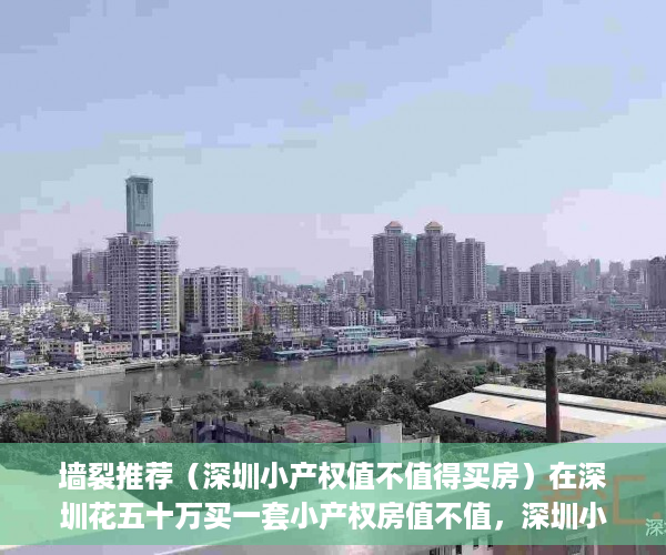 墙裂推荐（深圳小产权值不值得买房）在深圳花五十万买一套小产权房值不值，深圳小产权哪里值得买，