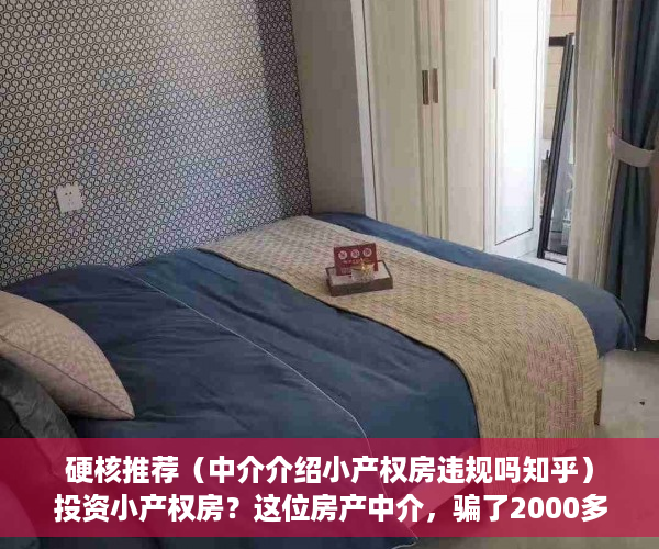 硬核推荐（中介介绍小产权房违规吗知乎）投资小产权房？这位房产中介，骗了2000多万元……，中介介绍小产权房违规吗怎么举报，