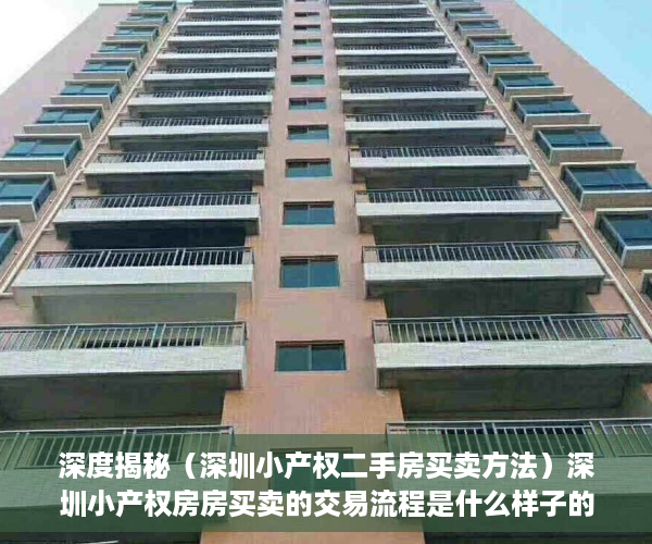 深度揭秘（深圳小产权二手房买卖方法）深圳小产权房房买卖的交易流程是什么样子的呢？，深圳小产权房怎么交易，