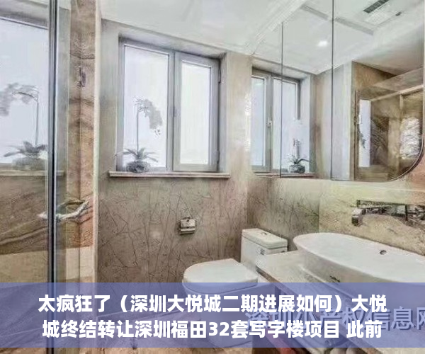 太疯狂了（深圳大悦城二期进展如何）大悦城终结转让深圳福田32套写字楼项目 此前挂牌底价约327亿元，深圳大悦城二期进展图，