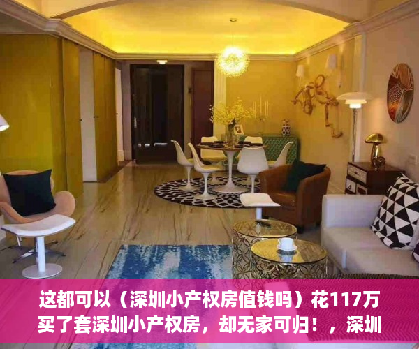 这都可以（深圳小产权房值钱吗）花117万买了套深圳小产权房，却无家可归！，深圳小产权房有投资价值吗，